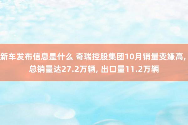 新车发布信息是什么 奇瑞控股集团10月销量变嫌高, 总销量达27.2万辆, 出口量11.2万辆