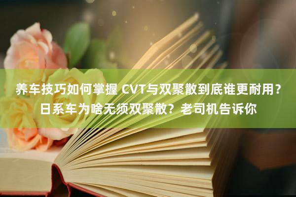 养车技巧如何掌握 CVT与双聚散到底谁更耐用？日系车为啥无须双聚散？老司机告诉你