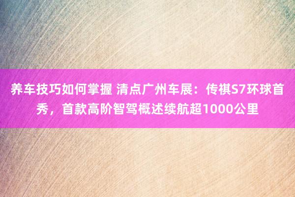 养车技巧如何掌握 清点广州车展：传祺S7环球首秀，首款高阶智驾概述续航超1000公里