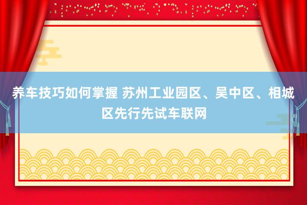 养车技巧如何掌握 苏州工业园区、吴中区、相城区先行先试车联网