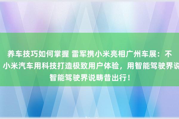 养车技巧如何掌握 雷军携小米亮相广州车展：不啻于速率！小米汽车用科技打造极致用户体验，用智能驾驶界说畴昔出行！