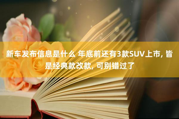 新车发布信息是什么 年底前还有3款SUV上市, 皆是经典款改款, 可别错过了