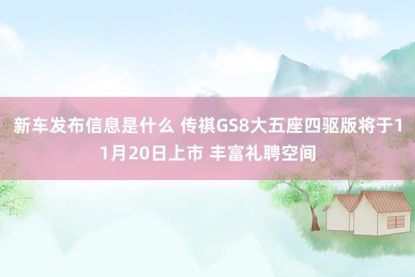 新车发布信息是什么 传祺GS8大五座四驱版将于11月20日上市 丰富礼聘空间