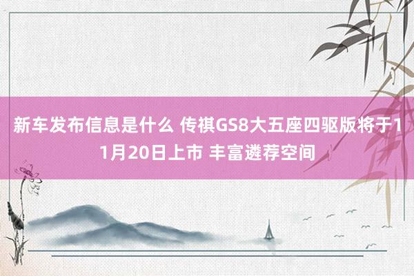 新车发布信息是什么 传祺GS8大五座四驱版将于11月20日上市 丰富遴荐空间